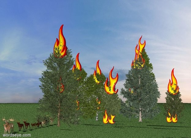 Input text: A pine tree is on the grass ground. A 20 foot tall flame is -10 feet above it. A 10 foot tall flame is -20 feet above it. A 10 foot tall flame is -30 feet above it. A 10 foot tall flame is next to it.

A spruce tree is next to the pine tree. A 20 foot tall flame is -10 feet above it. A 10 foot tall flame is -20 feet above it. A 10 foot tall flame is -30 feet above it. A 10 foot tall flame is next to it.

A fir tree is behind the spruce tree. A 20 foot tall flame is -10 feet above it. A 10 foot tall flame is -20 feet above it. A 10 foot tall flame is -30 feet above it. A 10 foot tall flame is next to it.

A birch tree is next to the spruce tree. A 20 foot tall flame is -10 feet above it. A 10 foot tall flame is -20 feet above it. A 10 foot tall flame is -30 feet above it.

A pine tree is in front of the birch tree. A 20 foot tall flame is -10 feet above it. A 10 foot tall flame is -20 feet above it. A 10 foot tall flame is -30 feet above it. A 10 foot tall flame is next to it.

A birch tree is in front of the birch tree. A 20 foot tall flame is -10 feet above it. A 10 foot tall flame is -20 feet above it. A 10 foot tall flame is -30 feet above it. A 10 foot tall flame is next to it.

A cedar tree is in front of the birch tree. A 20 foot tall flame is -10 feet above it. A 10 foot tall flame is -20 feet above it. A 10 foot tall flame is -30 feet above it.

10 deer are standing next to the cedar tree.