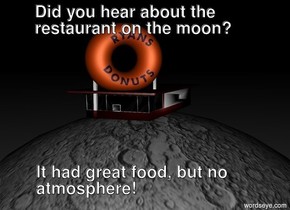 It is night.
There is an extremely giant moon.
There is an extremely tiny restaurant on the moon..
the restaurant is 2 feet tall.
The camera light is dull white.