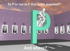 the huge aquamarine "P" is -12 feet in front of the restroom. it is facing right. the magenta wall of the restroom. 

the thinker is 3.5 feet in the "P". it is facing right. it is leaning 10 degrees to the front. 